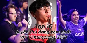 Top 10 tuyển thủ đáng xem nhất VCT Champions 2021