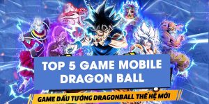 Top 5 game mobile Dragon Ball đáng chơi trong năm 2023