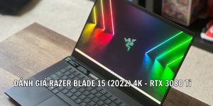 Đánh giá Razer Blade 15 (2022) 4K – RTX 3080 Ti: Đẹp, sang, mạnh, siêu đắt