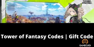 Code Tower of Fantasy mới nhất chỉ có tại Game Cuối