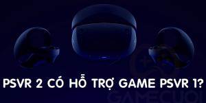 PlayStation VR 2 có chơi được game PSVR 1 không?